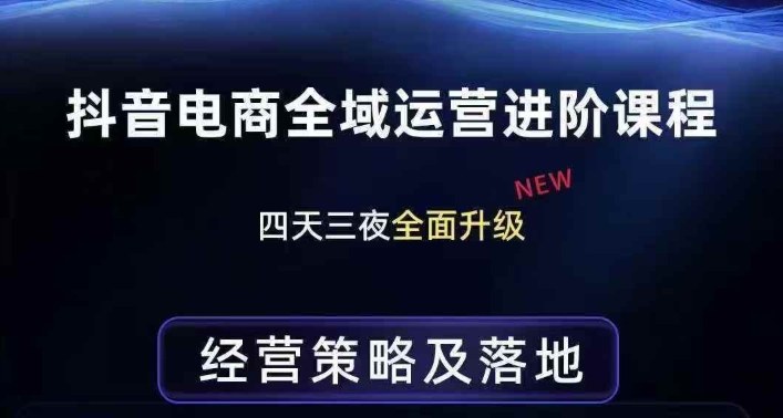 抖音电商全域运营进阶课程，经营策略及落地，全链路拆解直击底层逻辑-川川创富网