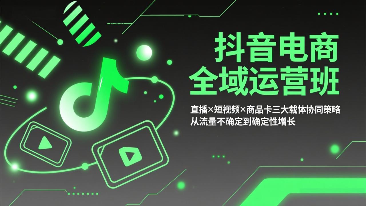 抖音电商全域运营班：直播×短视频×商品卡三大载体协同策略，从流量不确定到确定性增长-川川创富网