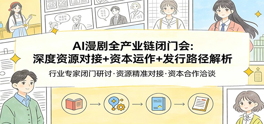 AI漫剧全产业链闭门会：深度资源对接+资本运作+发行路径解析-川川创富网