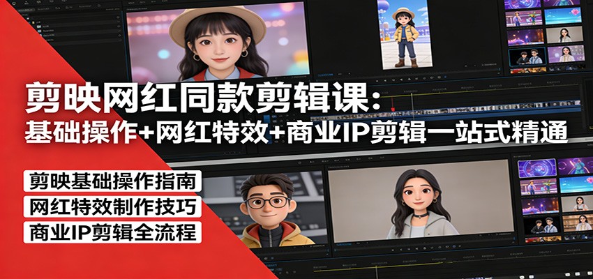 剪映网红同款剪辑：基础操作+网红特效+商业IP剪辑一站式精通-川川创富网