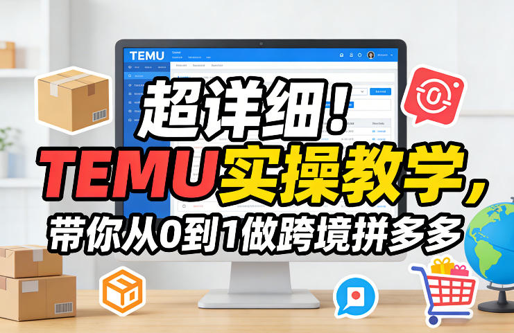 超详细！TEMU实操教学，带你从0到1做跨境拼多多-川川创富网