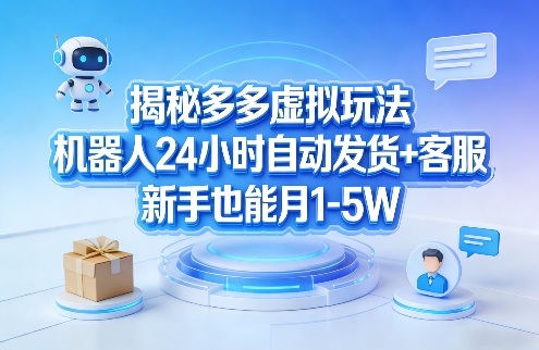揭秘多多虚拟玩法，机器人24小时自动发货+客服，新手也能月1-5W！-川川创富网