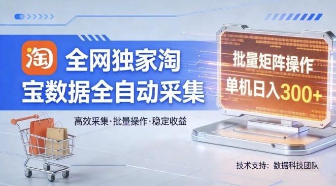 全网独家，淘宝数据全自动采集项目，批量可矩阵，单机轻松日入300【揭秘】-川川创富网