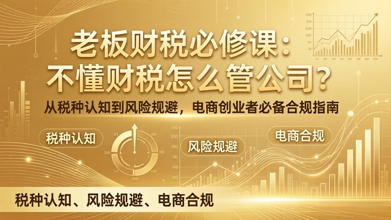 老板财税必修课：不懂财税怎么管公司？从税种认知到风险规避，电商创业者必备合规指南-川川创富网