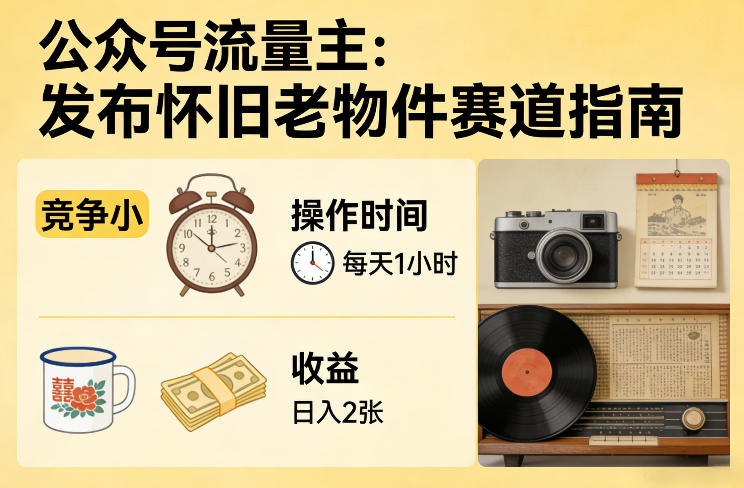 公众号流量主之发布怀旧老物件赛道，竞争小，每天操作1小时，日入2张-川川创富网