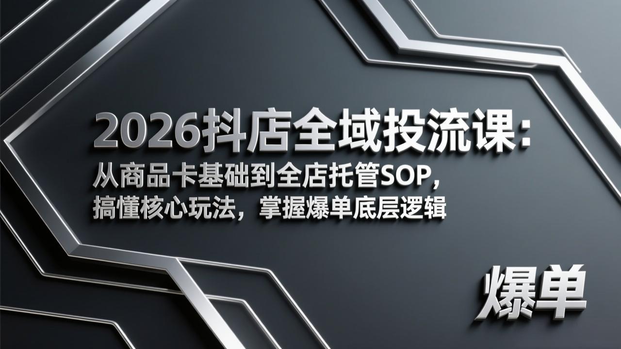 2026抖店全域投流课：从商品卡基础到全店托管SOP，搞懂核心玩法，掌握爆单底层逻辑-川川创富网