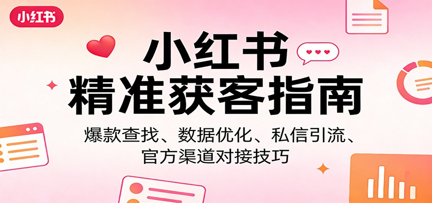 小红书精准获客指南：爆款查找、数据优化、私信引流、官方渠道对接技巧-川川创富网