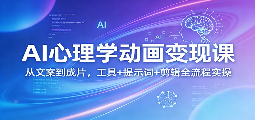 AI心理学动画变现课：从文案到成片，工具+提示词+剪辑全流程实操-川川创富网