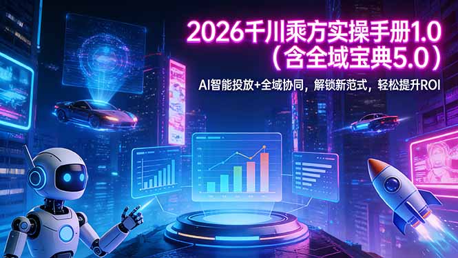 2026 千川乘方实操手册 1.0(含全域宝典 5.0-川川创富网