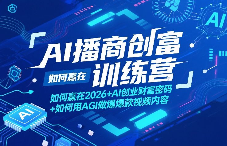 AI播商创富训练营，如何赢在2026+AI创业财富密码+如何用AGI做爆款视频内容-川川创富网