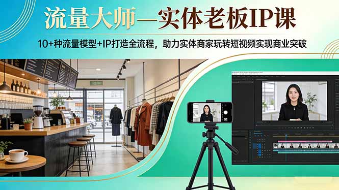 流量大师—实体老板IP课：10+种流量模型+IP打造全流程，助力实体商家玩转短视频实现商业突破-川川创富网