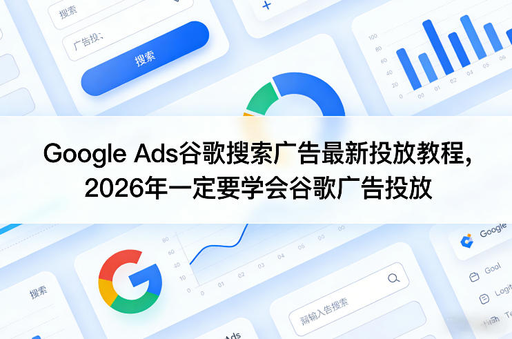 Google Ads谷歌搜索广告最新投放教程，2026年一定要学会谷歌广告投放-川川创富网