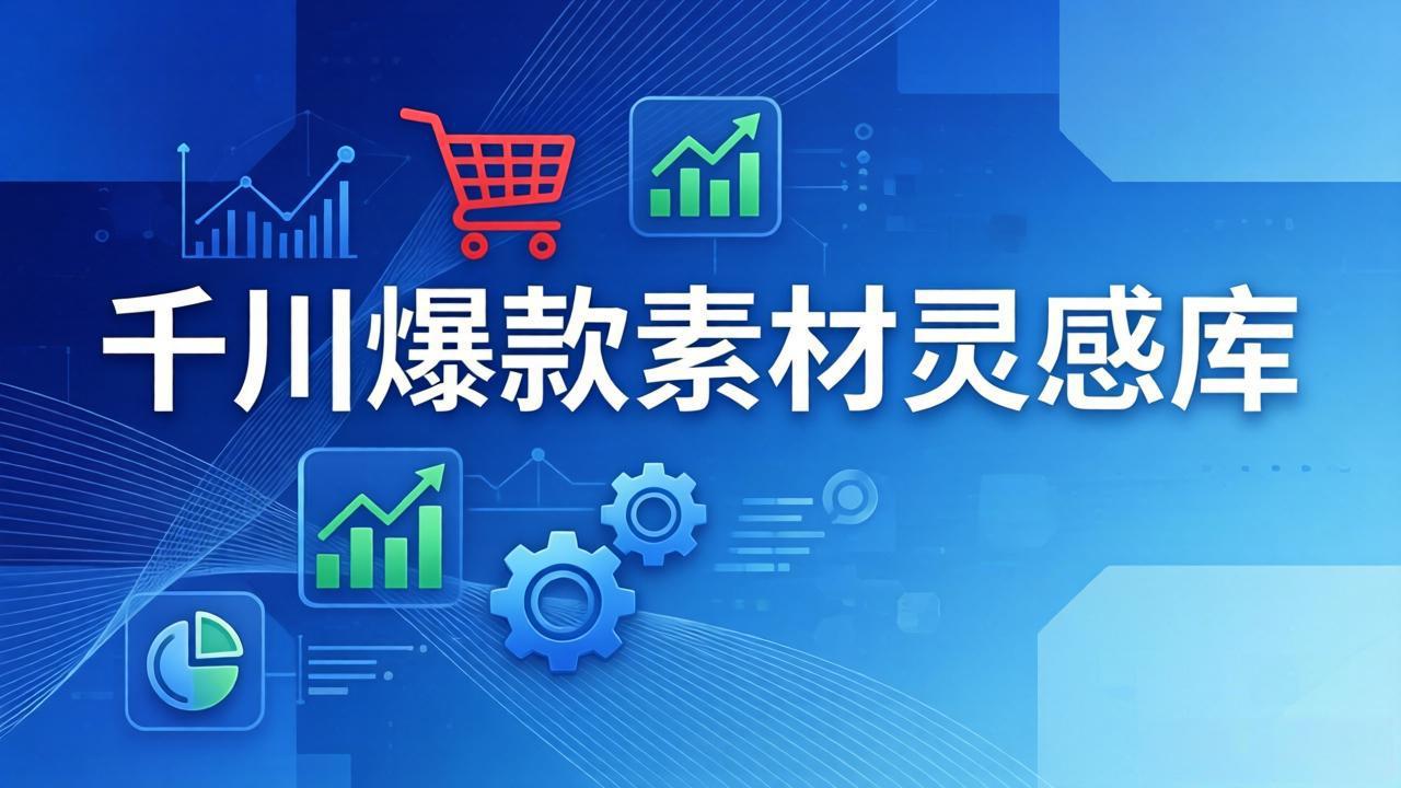 千川爆款素材灵感库：16种产品属性+10种素材类型+三大主题句式，像查字典一样找灵感-川川创富网