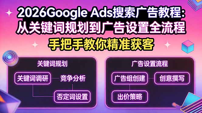 2026Google Ads搜索广告教程：从关键词规划到广告设置全流程，手把手教你精准获客-川川创富网