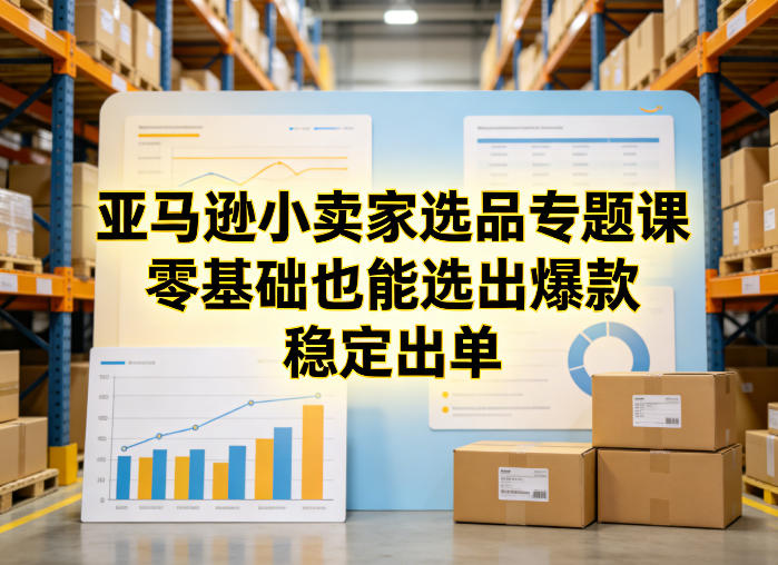 亚马逊小卖家选品专题课，零基础也能选出爆款，稳定出单-川川创富网