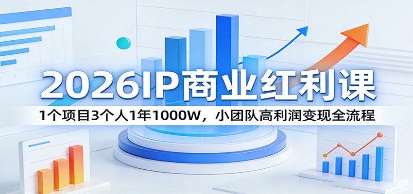 2026IP商业红利课：1个项目3个人1年1000W，小团队高利润变现全流程-川川创富网