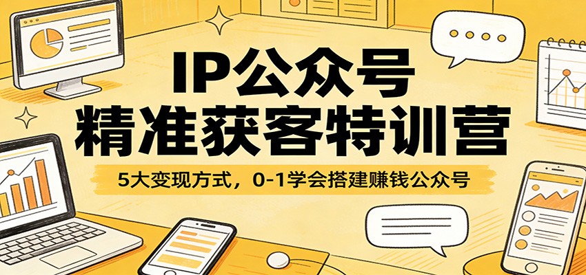 IP公众号精准获客特训营：5大变现方式，0-1学会搭建赚钱公众号-川川创富网