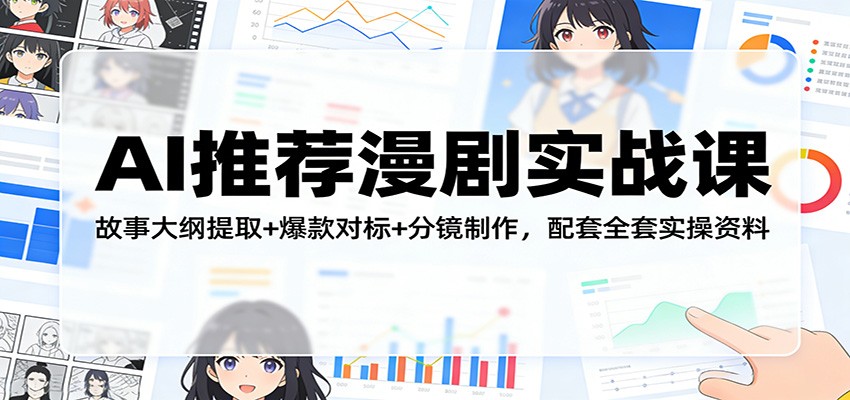 AI推荐漫剧实战课：故事大纲提取+爆款对标+分镜制作，配套全套实操资料-川川创富网