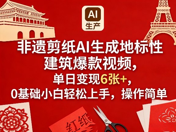 非遗剪纸AI生成地标性建筑爆款视频，单日变现6张+，0基础小白轻松上手，操作简单-川川创富网
