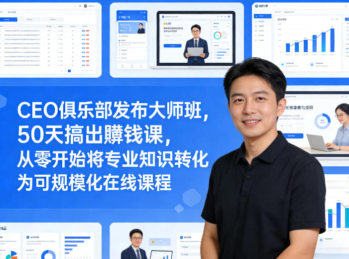 CEO俱乐部发布大师班，50天搞出賺钱课，从零开始将专业知识转化为可规模化在线课程-川川创富网