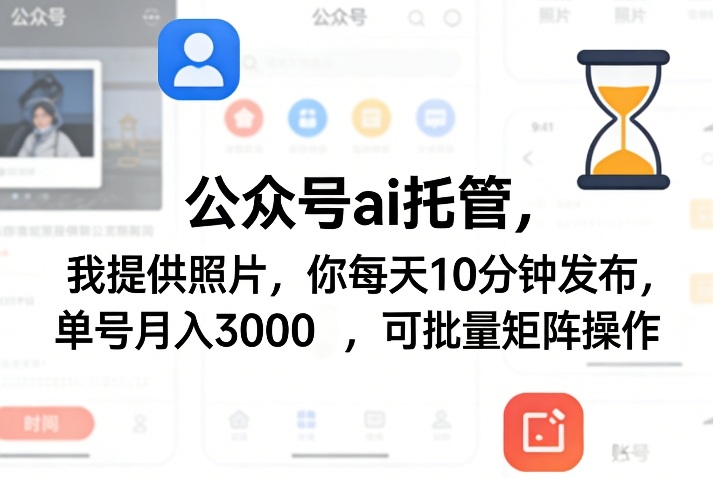 公众号ai托管，我提供照片，你每天10分钟发布，单号月入3000＋，可批量矩阵操作【揭秘】-川川创富网