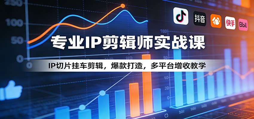 专业IP剪辑师实战课：IP切片挂车剪辑，爆款打造，多平台增收教学-川川创富网