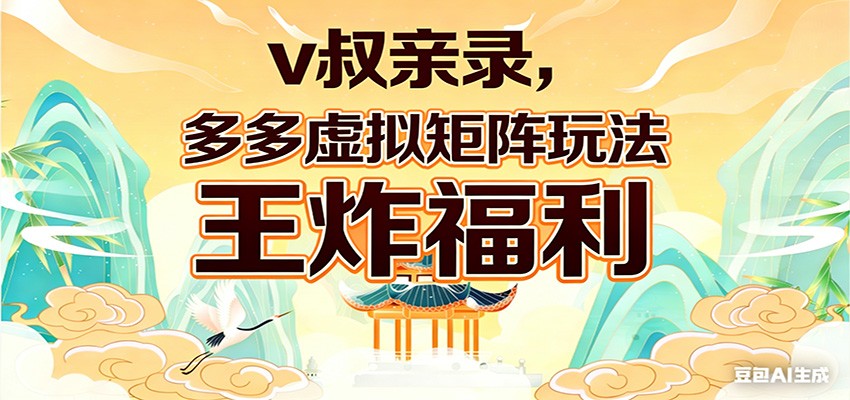 v叔亲录，多多虚拟矩阵玩法，王炸福利限时领取-川川创富网