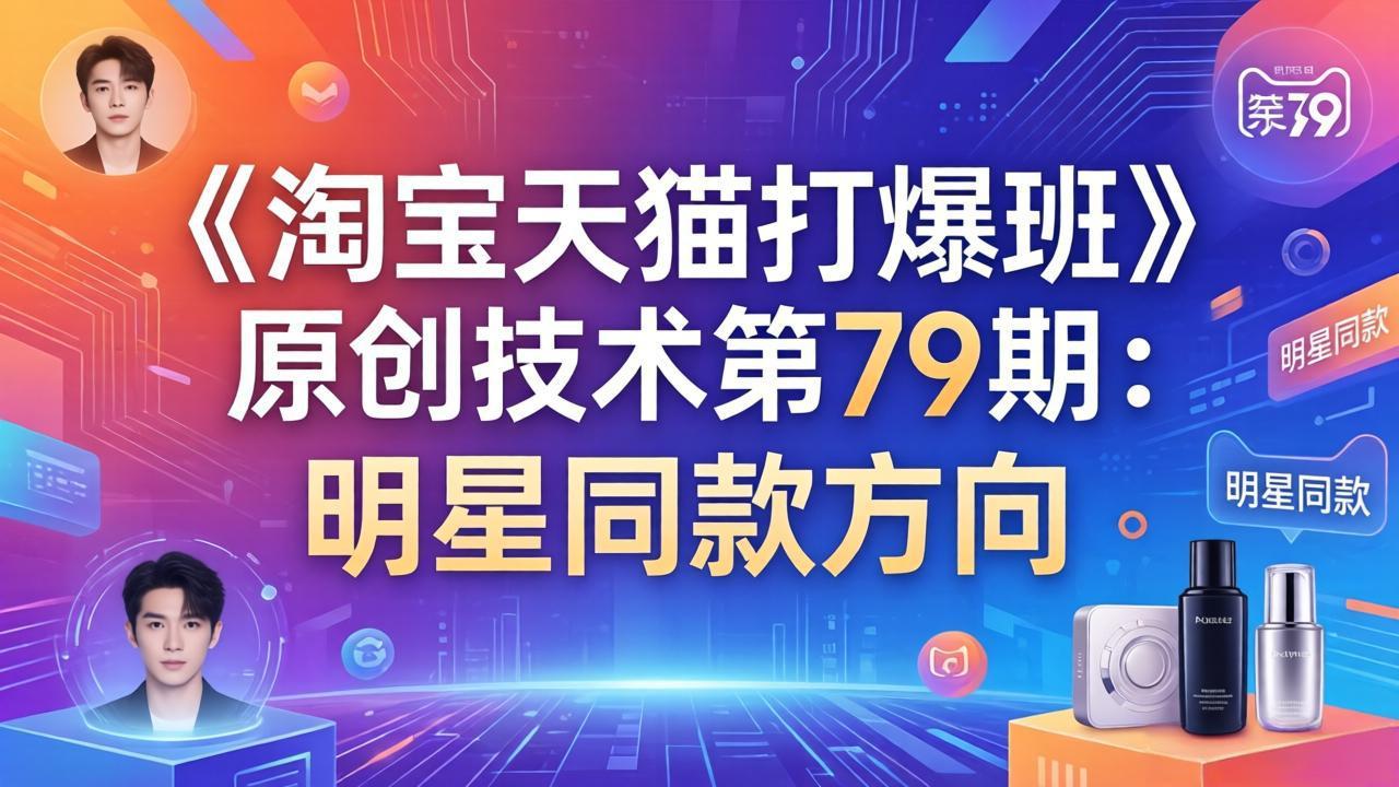 《淘宝天猫打爆班》原创技术第79期：明星同款方向-川川创富网