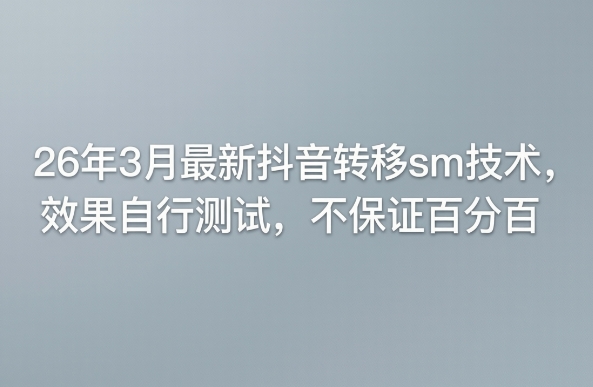 26年3月最新抖音转移sm技术，效果自行测试，不保证百分百-川川创富网