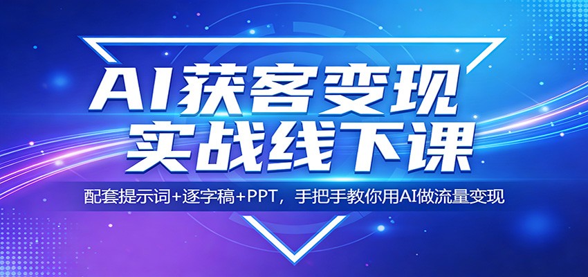 AI获客变现实战线下课：配套提示词+逐字稿+PPT，手把手教你用AI做流量变现-川川创富网