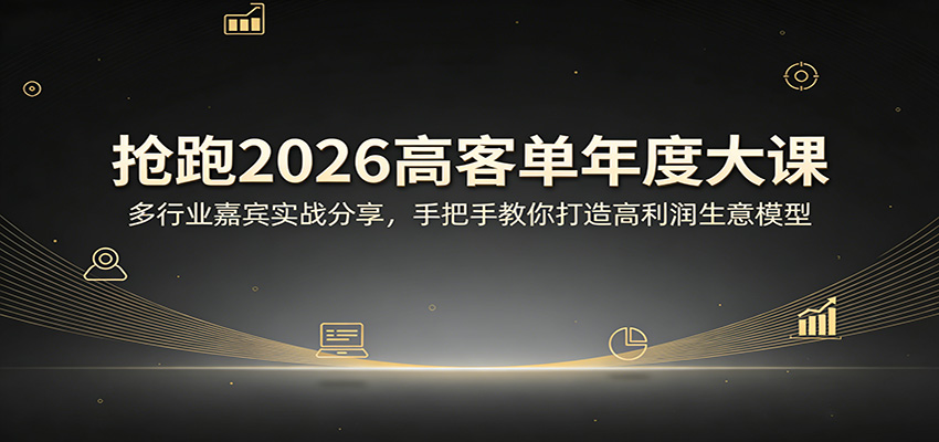 抢跑2026高客单年度大课：多行业嘉宾实战分享，手把手教你打造高利润生意模型-川川创富网