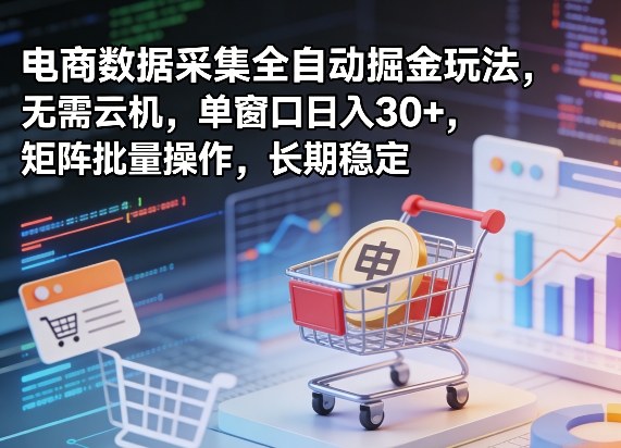 独家电商数据采集全自动掘金玩法，无需云机，单窗口日入30+，矩阵批量操作，长期稳定【揭秘】-川川创富网