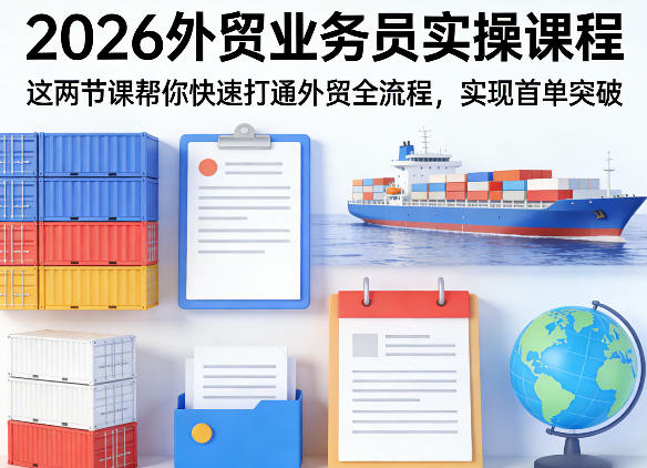 2026外贸业务员实操课程，这两节课帮你快速打通外贸全流程，实现首单突破-川川创富网