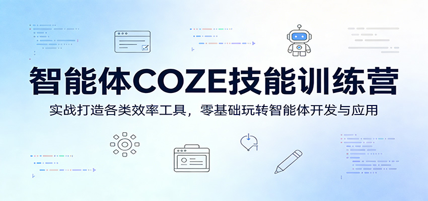 智能体COZE技能训练营：实战打造各类效率工具，零基础玩转智能体开发与应用-川川创富网