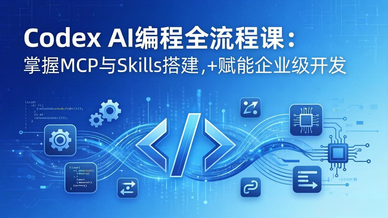 Codex AI编程全流程课：模块化教学+双项目实战，掌握MCP与Skills搭建，赋能企业级开发-川川创富网
