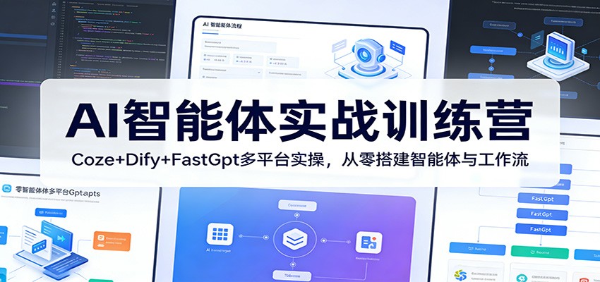 AI智能体实战训练营：Coze+Dify+FastGpt多平台实操，从零搭建智能体与工作流-川川创富网