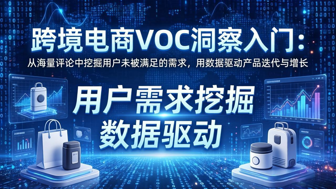 跨境电商VOC洞察入门：从海量评论中挖掘用户未被满足的需求，用数据驱动产品迭代与增长-川川创富网