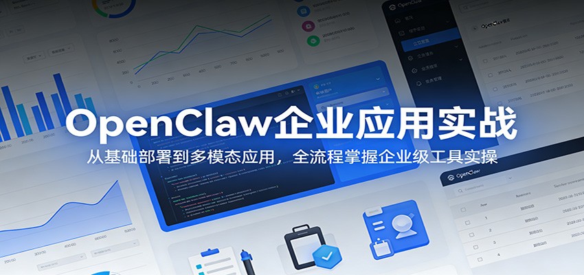 OpenClaw企业应用实战：从基础部署到多模态应用，全流程掌握企业级工具实操-川川创富网