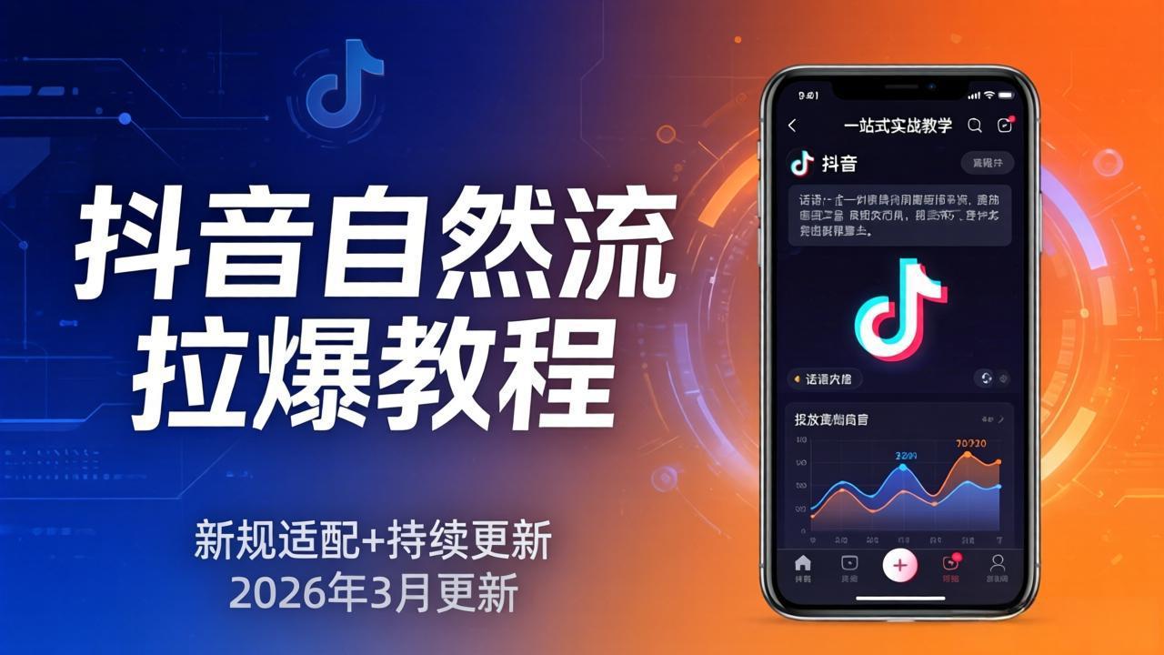 抖音自然流拉爆教程：新规适配+持续更新，话术+投放+起号一站式实战教学(更新26年3月-川川创富网