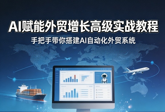 AI赋能外贸增长高级实战教程，手把手带你搭建AI自动化外贸系统-川川创富网