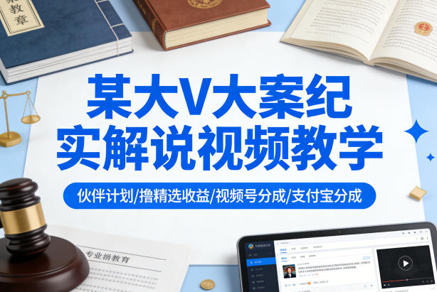 某大V大案纪实解说视频教学，可做伙伴计划、撸精选收益，视频号和支付宝分成计划均可-川川创富网