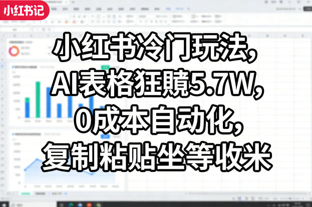 小红书冷门玩法，AI表格狂賺5.7W，0成本自动化，复制粘贴坐等收米-川川创富网