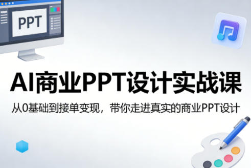 AI商业PPT设计实战课，从0基础到接单变现，带你走进真实的商业PPT设计-川川创富网