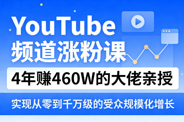 YouTube频道涨粉课，4年賺460W的大佬亲授，实现从零到千万级的受众规模化增长-川川创富网