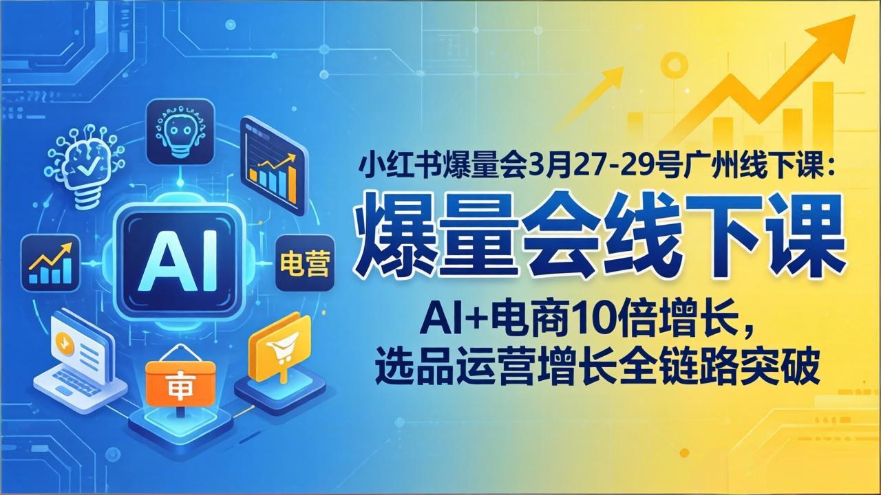 小红书爆量会3月27-29号广州线下课：AI+电商10倍增长，选品运营增长全链路突破-川川创富网