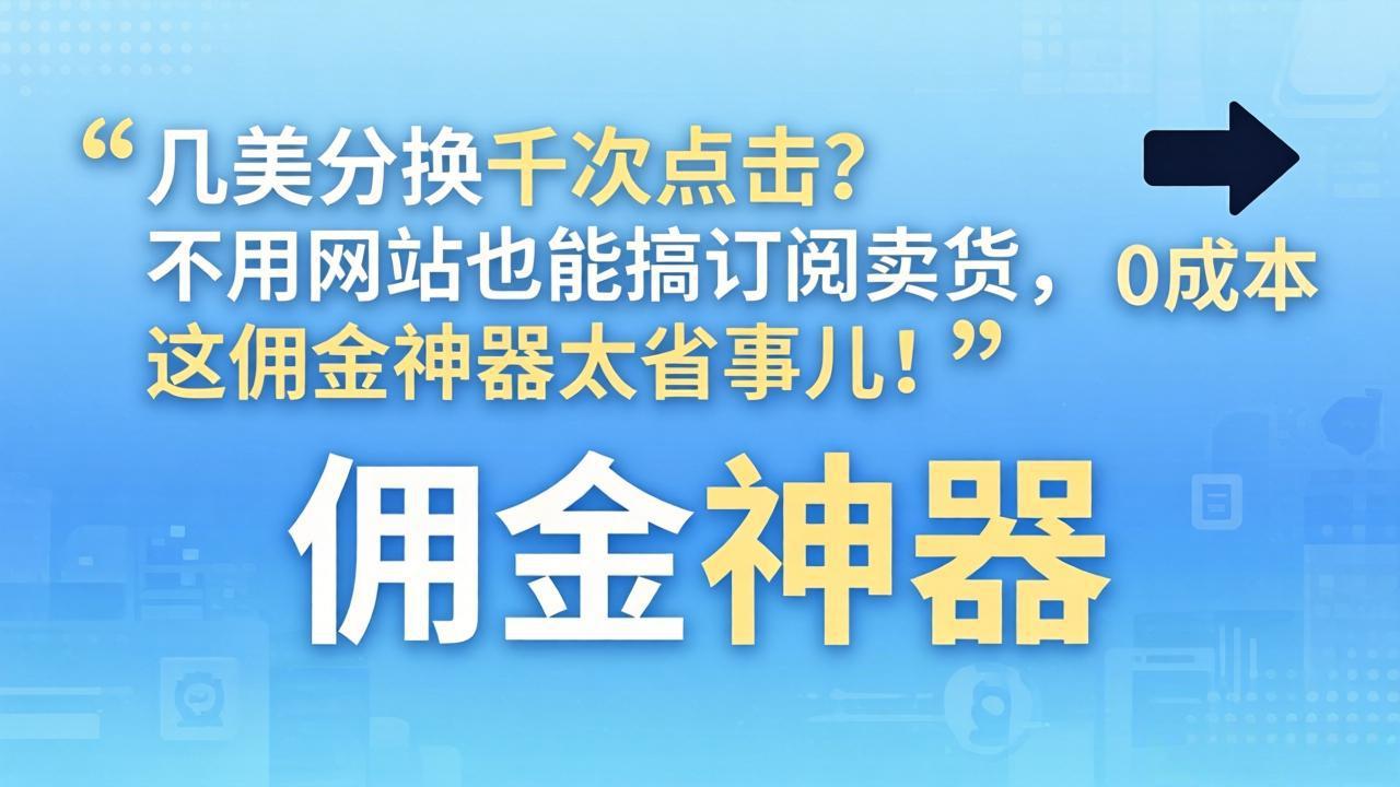 几美分换千次点击？不用网站也能搞订阅卖货，这佣金神器太省事儿！-川川创富网