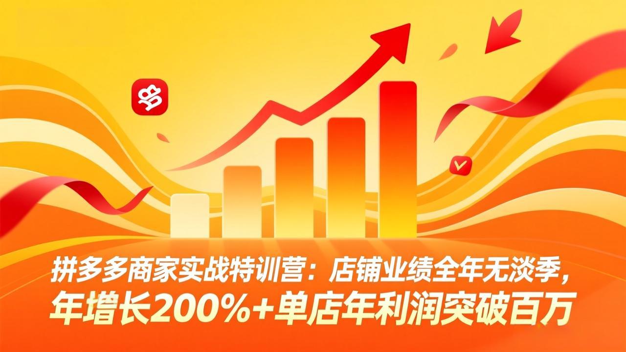 拼多多商家实战特训营：店铺业绩全年无淡季，年增长200%+单店年利润突破百万(26年4月2日更新-川川创富网