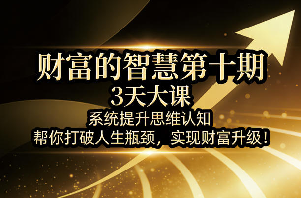 财富的智慧第十期，3天大课，系统提升思维认知，帮你打破人生瓶颈，实现财富升级！-川川创富网