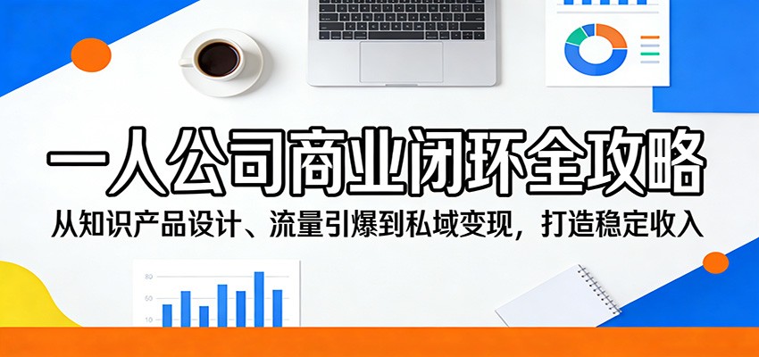 一人公司商业闭环全攻略：从知识产品设计、流量引爆到私域变现，打造稳定收入-川川创富网