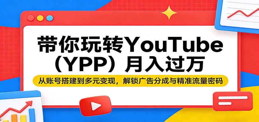 带你玩转YouTube(YPP)月入过万：从账号搭建到多元变现，解锁广告分成与精准流量密码-川川创富网
